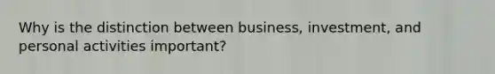 Why is the distinction between business, investment, and personal activities important?