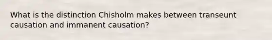 What is the distinction Chisholm makes between transeunt causation and immanent causation?