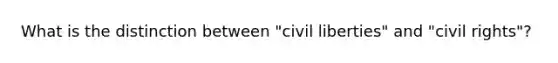 What is the distinction between "civil liberties" and "civil rights"?