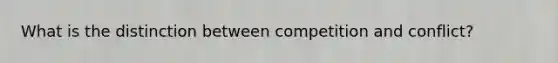 What is the distinction between competition and conflict?
