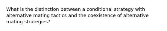 What is the distinction between a conditional strategy with alternative mating tactics and the coexistence of alternative mating strategies?​