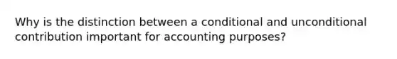 Why is the distinction between a conditional and unconditional contribution important for accounting purposes?