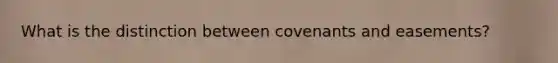 What is the distinction between covenants and easements?