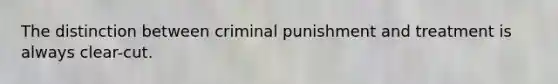 The distinction between criminal punishment and treatment is always clear-cut.