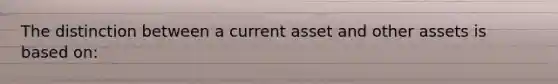 The distinction between a current asset and other assets is based on: