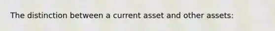 The distinction between a current asset and other assets: