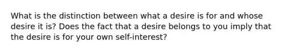 What is the distinction between what a desire is for and whose desire it is? Does the fact that a desire belongs to you imply that the desire is for your own self-interest?