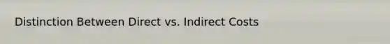 Distinction Between Direct vs. Indirect Costs