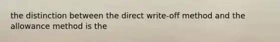 the distinction between the direct write-off method and the allowance method is the