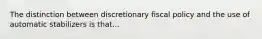 The distinction between discretionary fiscal policy and the use of automatic stabilizers is that...