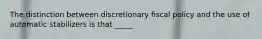 The distinction between discretionary fiscal policy and the use of automatic stabilizers is that _____