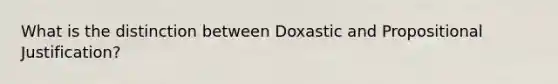 What is the distinction between Doxastic and Propositional Justification?