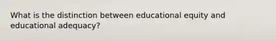 What is the distinction between educational equity and educational adequacy?