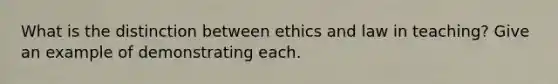 What is the distinction between ethics and law in teaching? Give an example of demonstrating each.