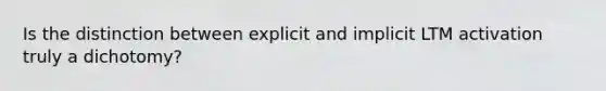 Is the distinction between explicit and implicit LTM activation truly a dichotomy?