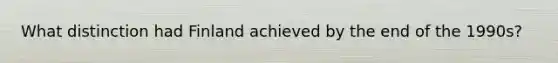 What distinction had Finland achieved by the end of the 1990s?
