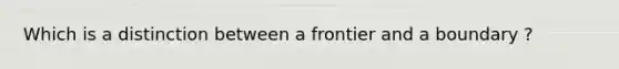 Which is a distinction between a frontier and a boundary ?