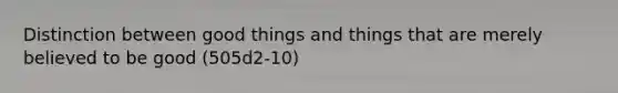 Distinction between good things and things that are merely believed to be good (505d2-10)