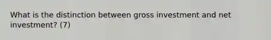 What is the distinction between gross investment and net investment? (7)