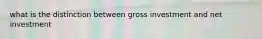 what is the distinction between gross investment and net investment