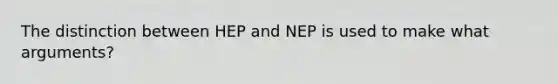 The distinction between HEP and NEP is used to make what arguments?