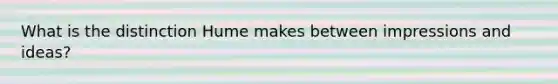 What is the distinction Hume makes between impressions and ideas?