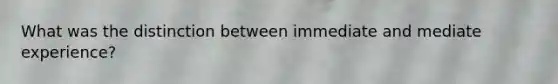 What was the distinction between immediate and mediate experience?