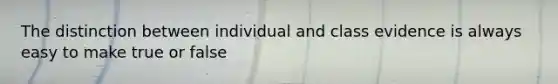 The distinction between individual and class evidence is always easy to make true or false