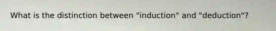 What is the distinction between "induction" and "deduction"?