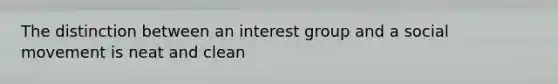 The distinction between an interest group and a social movement is neat and clean