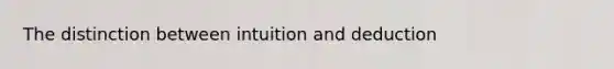 The distinction between intuition and deduction
