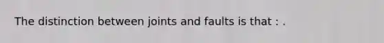 The distinction between joints and faults is that : .