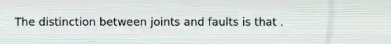 The distinction between joints and faults is that .