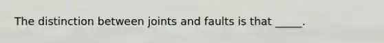 The distinction between joints and faults is that _____.