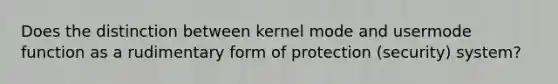 Does the distinction between kernel mode and usermode function as a rudimentary form of protection (security) system?