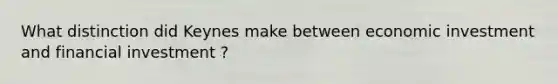 What distinction did Keynes make between economic investment and financial investment ?