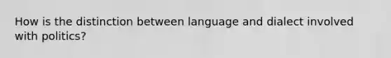 How is the distinction between language and dialect involved with politics?