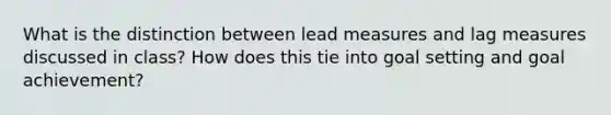 What is the distinction between lead measures and lag measures discussed in class? How does this tie into goal setting and goal achievement?