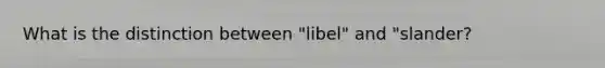 What is the distinction between "libel" and "slander?