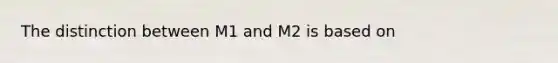 The distinction between M1 and M2 is based on