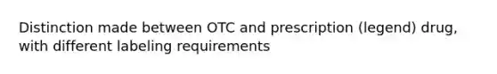 Distinction made between OTC and prescription (legend) drug, with different labeling requirements