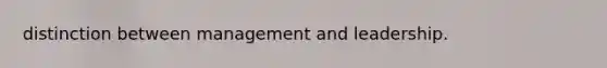 distinction between management and leadership.
