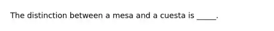 The distinction between a mesa and a cuesta is _____.