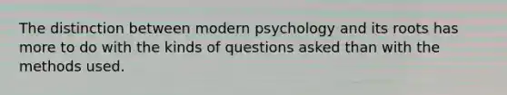 The distinction between modern psychology and its roots has more to do with the kinds of questions asked than with the methods used.