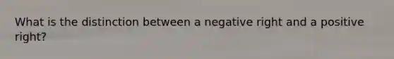 What is the distinction between a negative right and a positive right?