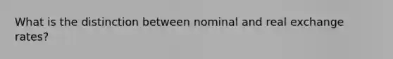 What is the distinction between nominal and real exchange rates?