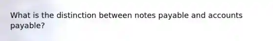 What is the distinction between <a href='https://www.questionai.com/knowledge/kFEYigYd5S-notes-payable' class='anchor-knowledge'>notes payable</a> and <a href='https://www.questionai.com/knowledge/kWc3IVgYEK-accounts-payable' class='anchor-knowledge'>accounts payable</a>?