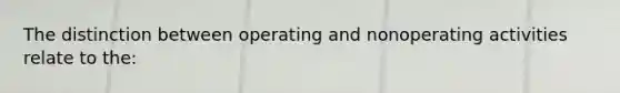 The distinction between operating and nonoperating activities relate to the: