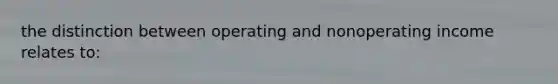 the distinction between operating and nonoperating income relates to: