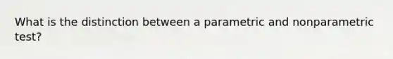 What is the distinction between a parametric and nonparametric test?